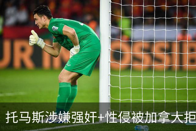 托马斯涉嫌强奸+性侵被加拿大拒签 无法出战世界杯首战